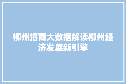 柳州招商大数据解读柳州经济发展新引擎