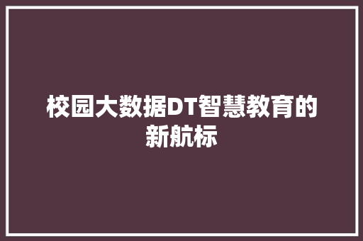 校园大数据DT智慧教育的新航标