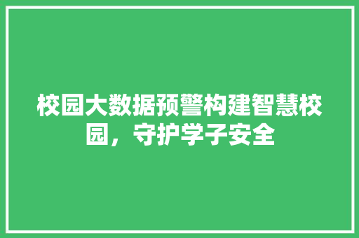 校园大数据预警构建智慧校园，守护学子安全 Web前端