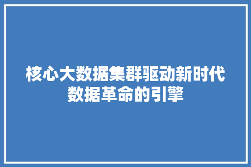 核心大数据集群驱动新时代数据革命的引擎 WordPress教程