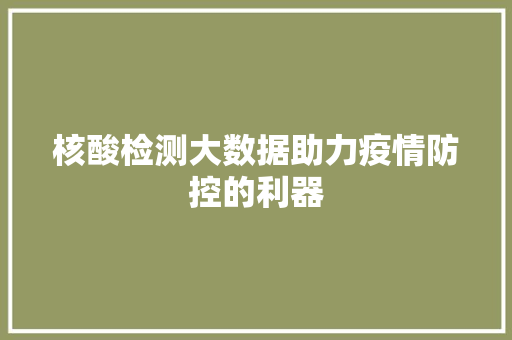 核酸检测大数据助力疫情防控的利器