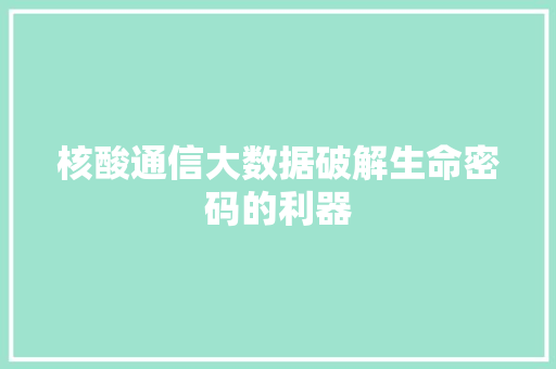 核酸通信大数据破解生命密码的利器