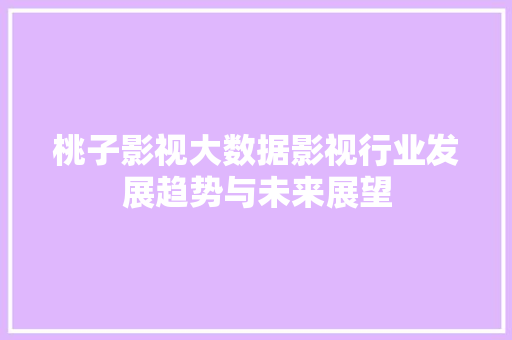 桃子影视大数据影视行业发展趋势与未来展望 建站教程