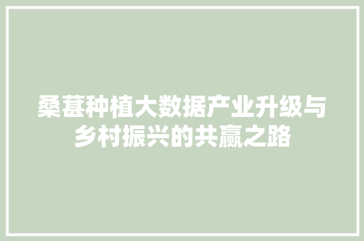 桑葚种植大数据产业升级与乡村振兴的共赢之路