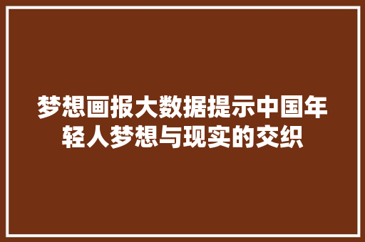 梦想画报大数据提示中国年轻人梦想与现实的交织