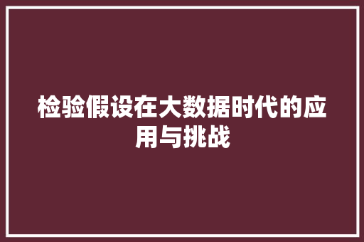 检验假设在大数据时代的应用与挑战 Web前端