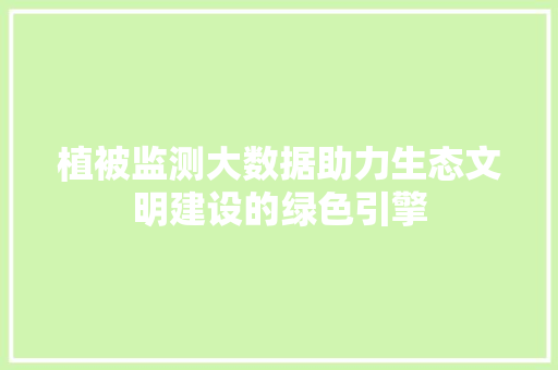植被监测大数据助力生态文明建设的绿色引擎