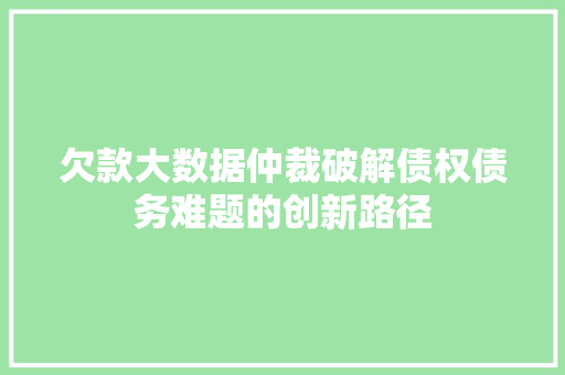 欠款大数据仲裁破解债权债务难题的创新路径