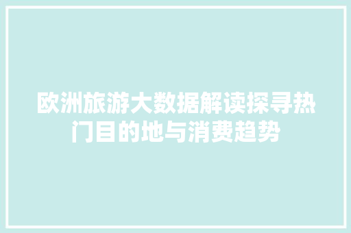 欧洲旅游大数据解读探寻热门目的地与消费趋势