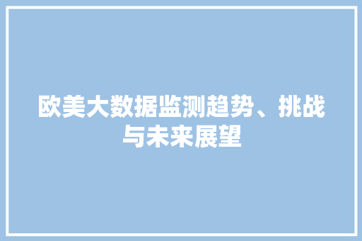 欧美大数据监测趋势、挑战与未来展望