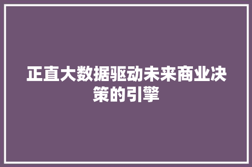 正直大数据驱动未来商业决策的引擎