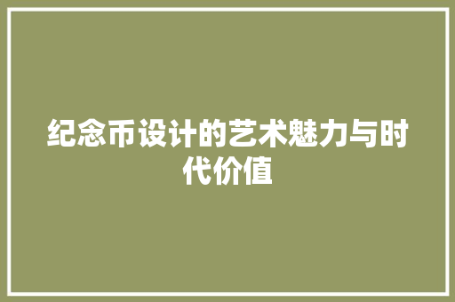 纪念币设计的艺术魅力与时代价值