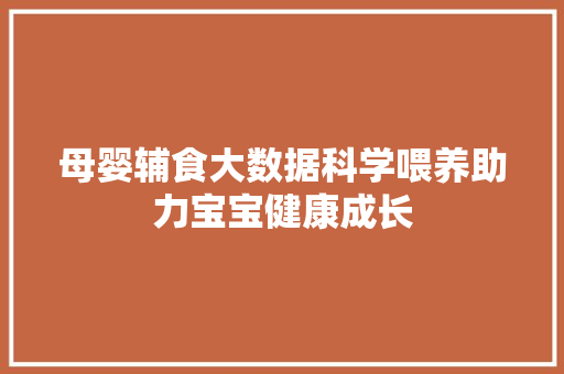 母婴辅食大数据科学喂养助力宝宝健康成长