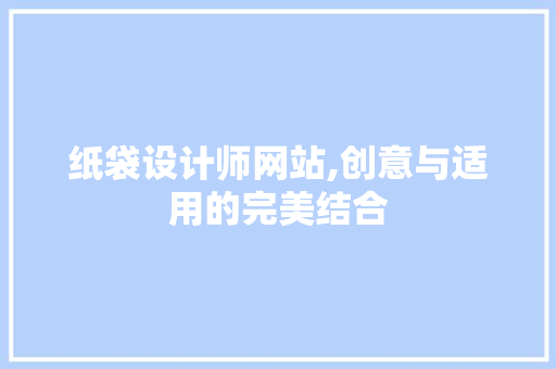 纸袋设计师网站,创意与适用的完美结合