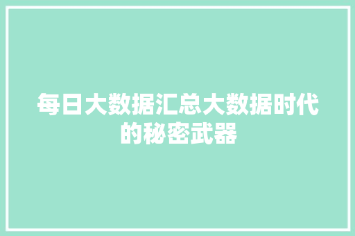 每日大数据汇总大数据时代的秘密武器