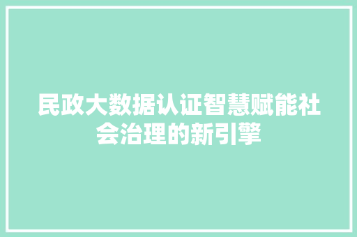 民政大数据认证智慧赋能社会治理的新引擎 Web前端