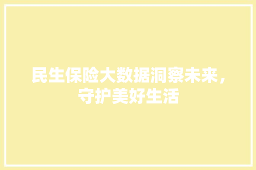 民生保险大数据洞察未来，守护美好生活