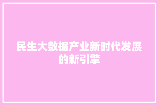 民生大数据产业新时代发展的新引擎