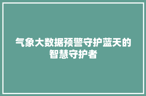 气象大数据预警守护蓝天的智慧守护者