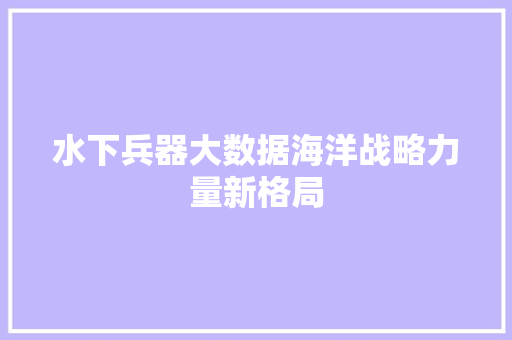 水下兵器大数据海洋战略力量新格局 服务器/数据库
