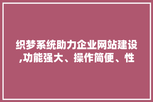 织梦系统助力企业网站建设,功能强大、操作简便、性价比高