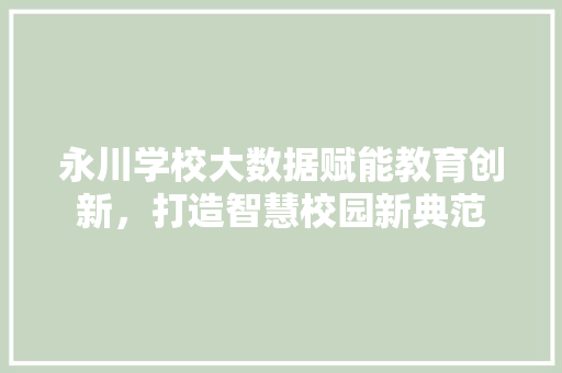 永川学校大数据赋能教育创新，打造智慧校园新典范