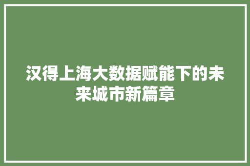 汉得上海大数据赋能下的未来城市新篇章
