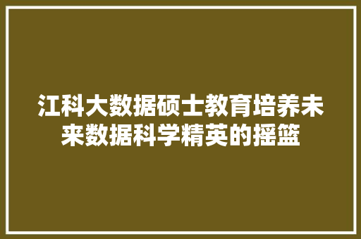 江科大数据硕士教育培养未来数据科学精英的摇篮 服务器/数据库