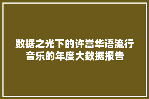 数据之光下的许嵩华语流行音乐的年度大数据报告