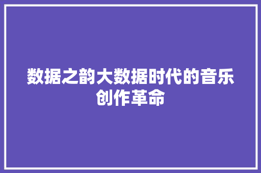 数据之韵大数据时代的音乐创作革命