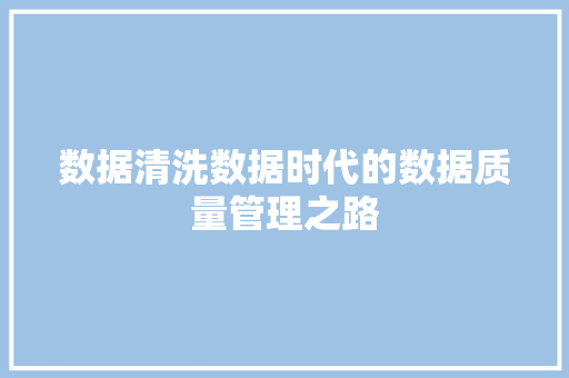 数据清洗数据时代的数据质量管理之路