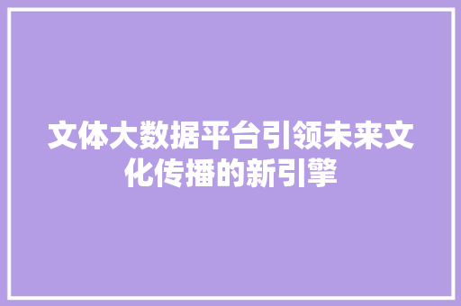 文体大数据平台引领未来文化传播的新引擎 友链在线