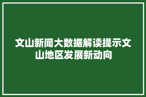 文山新闻大数据解读提示文山地区发展新动向 服务器/数据库