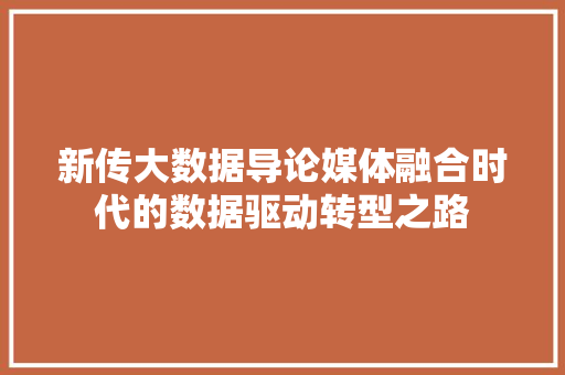 新传大数据导论媒体融合时代的数据驱动转型之路