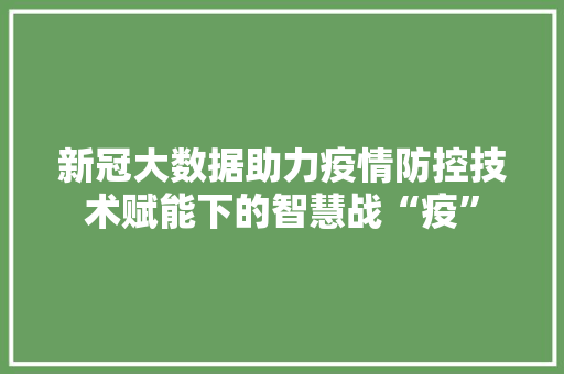 新冠大数据助力疫情防控技术赋能下的智慧战“疫”