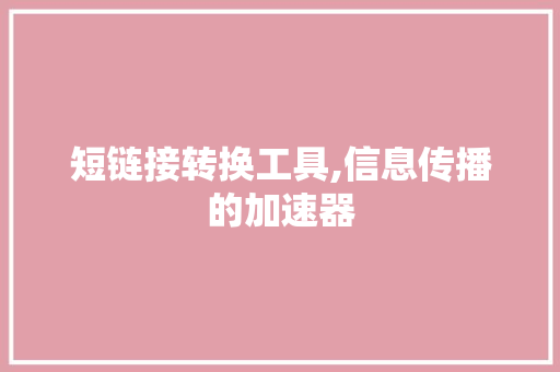短链接转换工具,信息传播的加速器