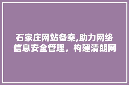 石家庄网站备案,助力网络信息安全管理，构建清朗网络空间