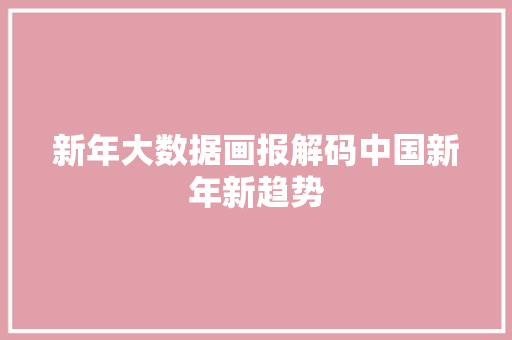 新年大数据画报解码中国新年新趋势 建站教程