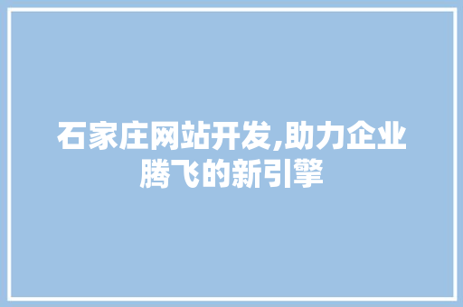 石家庄网站开发,助力企业腾飞的新引擎