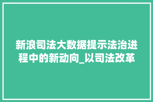 新浪司法大数据提示法治进程中的新动向_以司法改革为视角