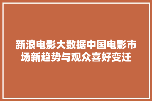 新浪电影大数据中国电影市场新趋势与观众喜好变迁