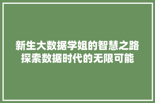 新生大数据学姐的智慧之路探索数据时代的无限可能