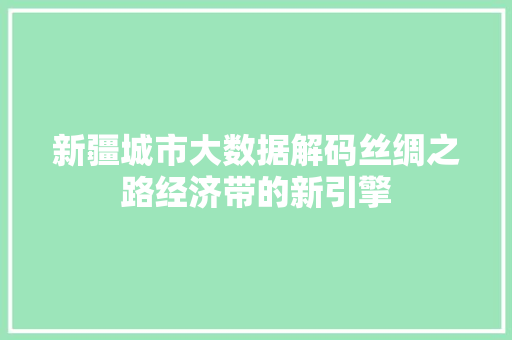 新疆城市大数据解码丝绸之路经济带的新引擎