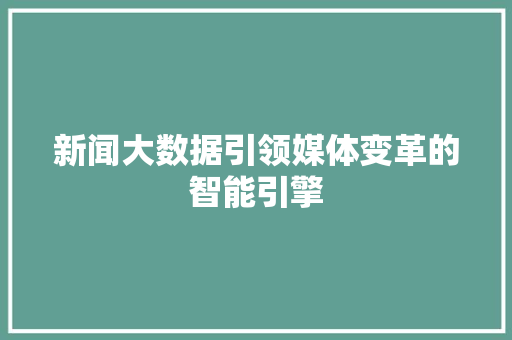 新闻大数据引领媒体变革的智能引擎