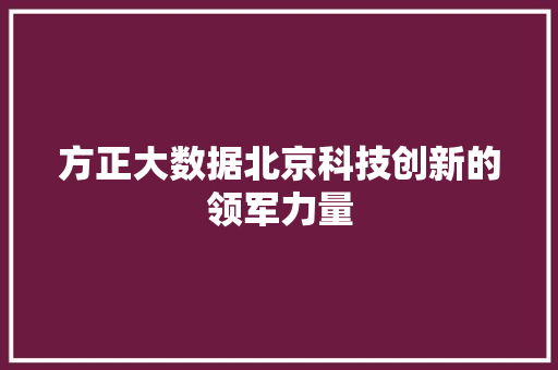 方正大数据北京科技创新的领军力量