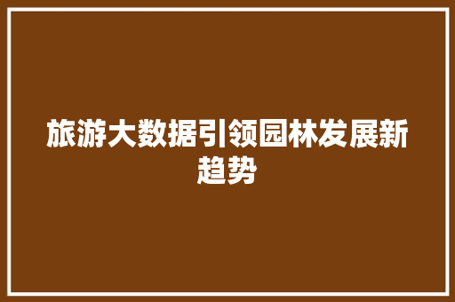 旅游大数据引领园林发展新趋势