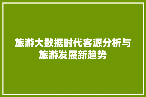 旅游大数据时代客源分析与旅游发展新趋势 Web前端