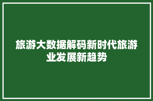 旅游大数据解码新时代旅游业发展新趋势 友链在线