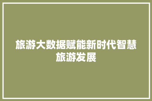 旅游大数据赋能新时代智慧旅游发展