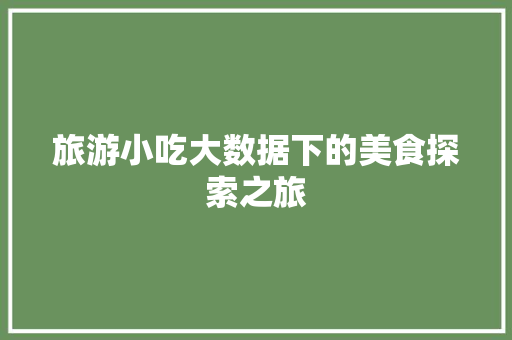 旅游小吃大数据下的美食探索之旅
